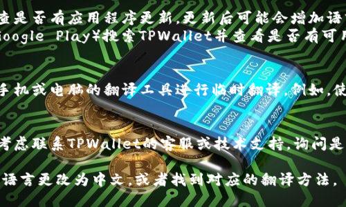 要将TPWallet的英语界面转换为中文，您可以按照以下步骤进行操作：

1. **检查软件设置**：
   - 打开TPWallet应用程序。
   - 在主界面，寻找“设置”或“Settings”选项，通常在右上角或底部菜单中可以找到。
   - 点击进入设置菜单后，查找“语言”或“Language”选项。

2. **选择语言**：
   - 在语言选项中，您通常可以看到多个可用语言。选择“中文”或“Chinese”。
   - 确认您的选择并等待程序重新加载以应用新的语言设置。

3. **更新应用程序**：
   - 如果在设置中找不到语言选项，建议检查是否有应用程序更新。更新后可能会增加语言支持。
   - 在您的设备应用商店（如App Store或Google Play）搜索TPWallet并查看是否有可用更新。

4. **使用在线翻译工具**：
   - 如果应用程序不支持中文，您可以使用手机或电脑的翻译工具进行临时翻译。例如，使用Google翻译在需要理解的内容上进行翻译。

5. **联系技术支持**：
   - 如果以上方法无法找到中文界面，可以考虑联系TPWallet的客服或技术支持，询问是否有计划推出中文版本。

通过上述步骤，您应该能够将TPWallet的界面语言更改为中文，或者找到对应的翻译方法。