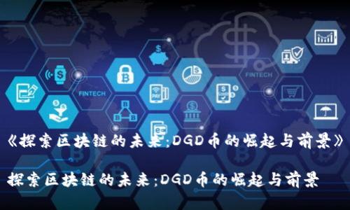 《探索区块链的未来：DGD币的崛起与前景》

探索区块链的未来：DGD币的崛起与前景