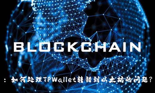 : 如何处理TPWallet转错到以太坊的问题?