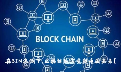 在BIM浪潮下，区块链如何重塑币圈未来？