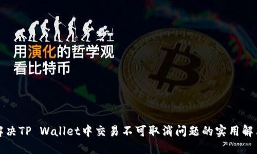 如何解决TP Wallet中交易不可取消问题的实用解决方案