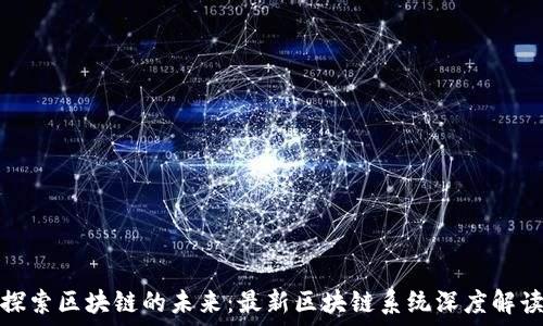   
探索区块链的未来：最新区块链系统深度解读