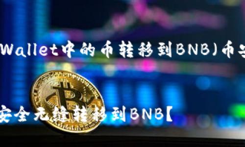 在这里，我将就如何将TPWallet中的币转移到BNB（币安币）做一个详细的介绍。


如何将TPWallet中的币安全无缝转移到BNB？