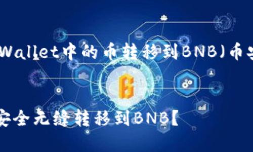 在这里，我将就如何将TPWallet中的币转移到BNB（币安币）做一个详细的介绍。


如何将TPWallet中的币安全无缝转移到BNB？