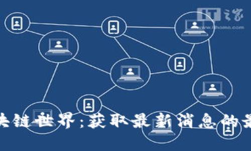 探索区块链世界：获取最新消息的最佳渠道