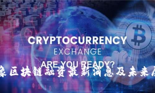 云象区块链融资最新消息及未来展望